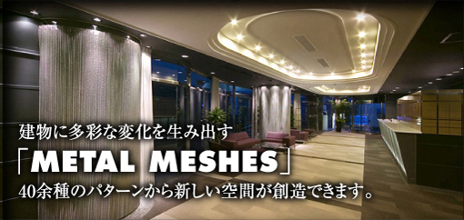 建物に多彩な変化を生み出す建物に多彩な変化を生み出す「METAL MESHES」40余種のパターンから新しい空間が創造できます。40余種のパターンから新しい空間が創造できます。